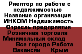 Риелтор по работе с недвижимостью › Название организации ­ ИНКОМ-Недвижимость › Отрасль предприятия ­ Розничная торговля › Минимальный оклад ­ 60 000 - Все города Работа » Вакансии   . Крым,Алушта